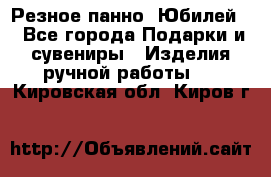 Резное панно “Юбилей“ - Все города Подарки и сувениры » Изделия ручной работы   . Кировская обл.,Киров г.